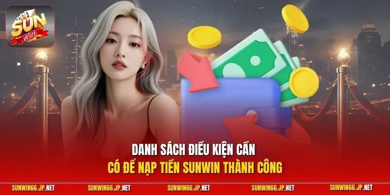 Danh sách điều kiện cần có để nạp tiền SUNWIN thành công