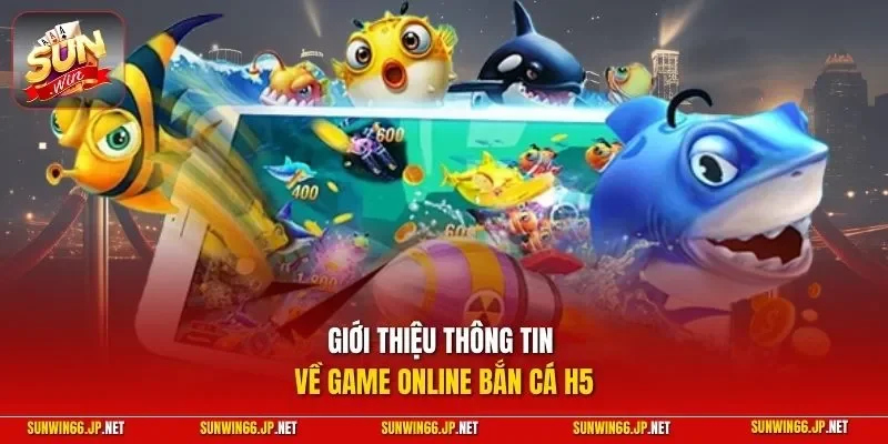 Bắn Cá H5 – Top 4 Bí Kíp Săn Cá Đỉnh Cao Tại SUNWIN 2026 2 Sunwin Giới thiệu thông tin về game online bắn cá H5
