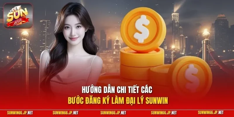 Đại Lý SUNWIN - Phương Pháp Kinh Doanh Không Cần Đầu Tư 12 Sunwin Hướng dẫn chi tiết các bước đăng ký làm đại lý SUNWIN