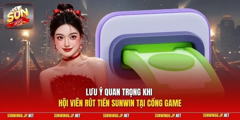 Rút Tiền SUNWIN - Hướng Dẫn Lãnh Chiến Lợi Phẩm Nhanh Chóng 4 Sunwin Lưu ý quan trọng khi hội viên rút tiền SUNWIN tại cổng game
