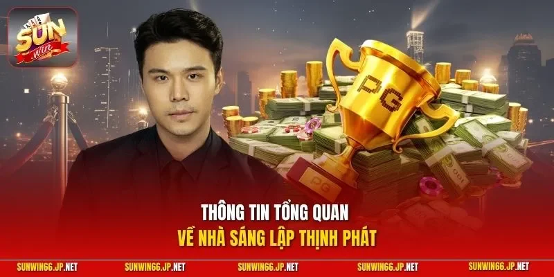 CEO Thịnh Phát 1 Sunwin Thông tin tổng quan về nhà sáng lập Thịnh Phát