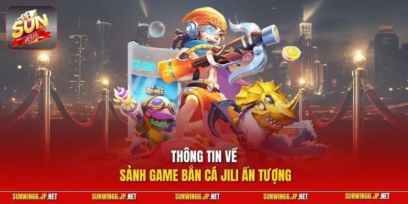 Thông tin về sảnh game bắn cá JILI ấn tượng